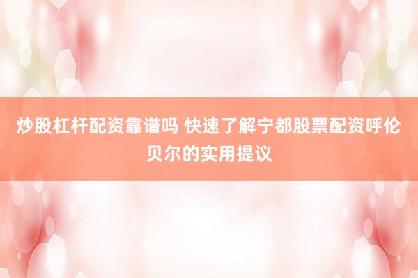 炒股杠杆配资靠谱吗 快速了解宁都股票配资呼伦贝尔的实用提议