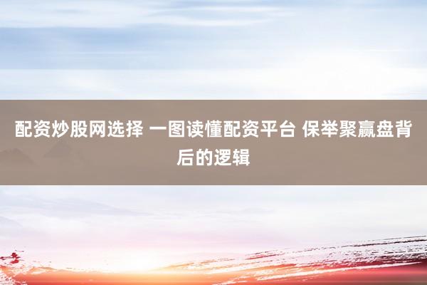 配资炒股网选择 一图读懂配资平台 保举聚赢盘背后的逻辑