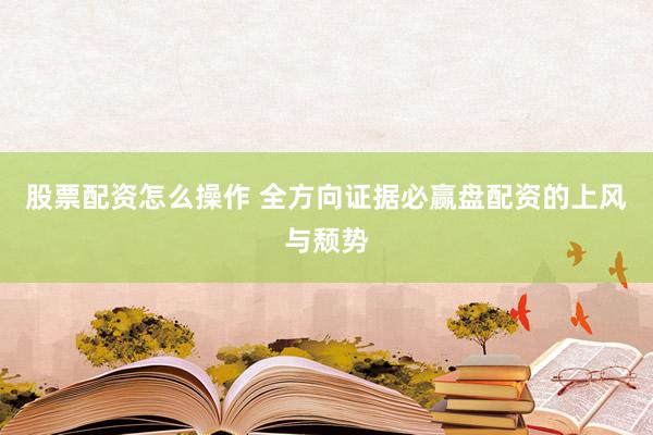 股票配资怎么操作 全方向证据必赢盘配资的上风与颓势
