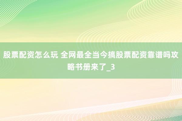 股票配资怎么玩 全网最全当今搞股票配资靠谱吗攻略书册来了_3