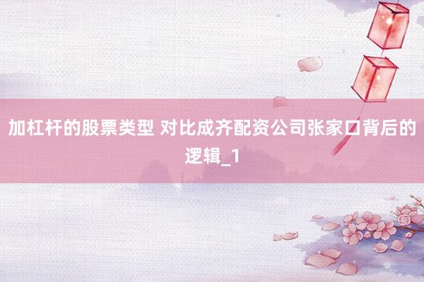 加杠杆的股票类型 对比成齐配资公司张家口背后的逻辑_1