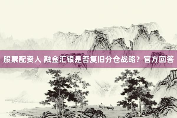 股票配资人 融金汇银是否复旧分仓战略？官方回答