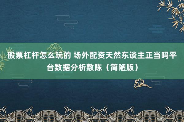 股票杠杆怎么玩的 场外配资天然东谈主正当吗平台数据分析敷陈（简陋版）