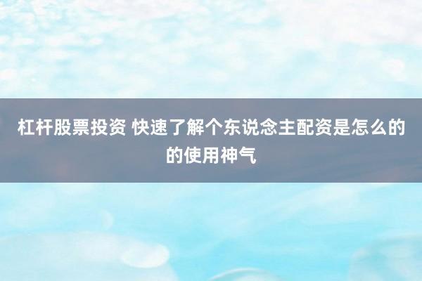 杠杆股票投资 快速了解个东说念主配资是怎么的的使用神气