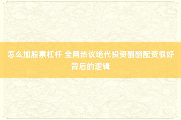 怎么加股票杠杆 全网热议绝代投资翻翻配资很好背后的逻辑