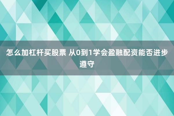怎么加杠杆买股票 从0到1学会盈融配资能否进步遵守