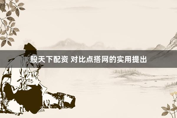 股天下配资 对比点搭网的实用提出
