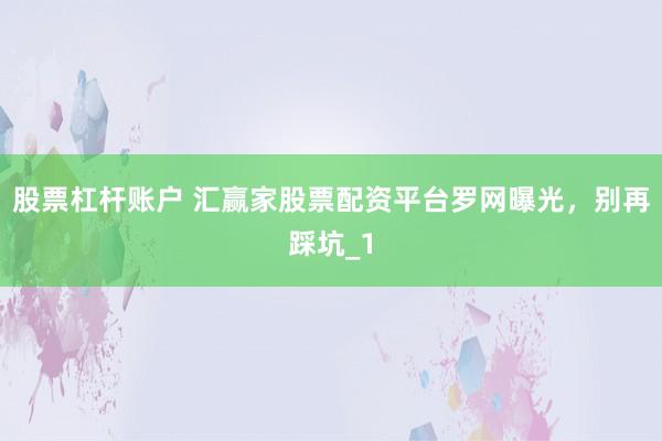 股票杠杆账户 汇赢家股票配资平台罗网曝光，别再踩坑_1