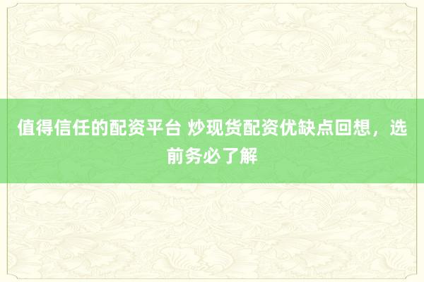 值得信任的配资平台 炒现货配资优缺点回想，选前务必了解