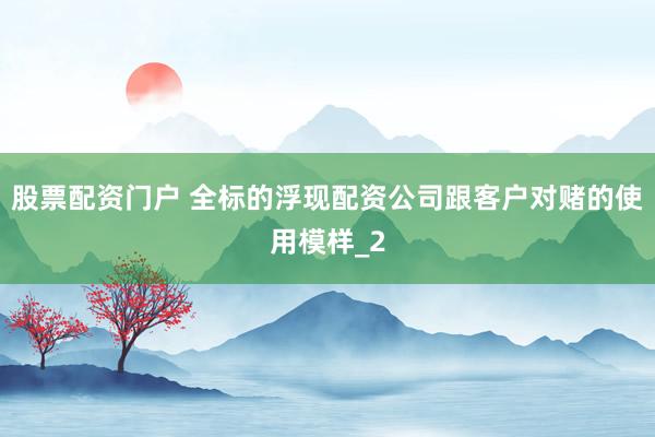 股票配资门户 全标的浮现配资公司跟客户对赌的使用模样_2