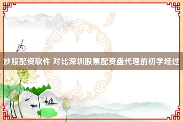 炒股配资软件 对比深圳股票配资盘代理的初学经过