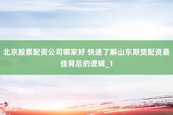 北京股票配资公司哪家好 快速了解山东期货配资最佳背后的逻辑_1