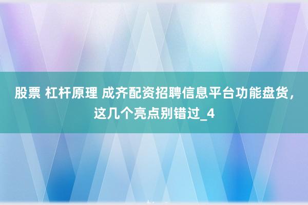 股票 杠杆原理 成齐配资招聘信息平台功能盘货，这几个亮点别错过_4