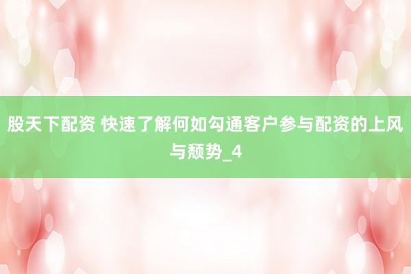 股天下配资 快速了解何如勾通客户参与配资的上风与颓势_4