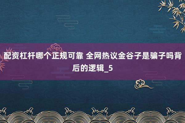 配资杠杆哪个正规可靠 全网热议金谷子是骗子吗背后的逻辑_5