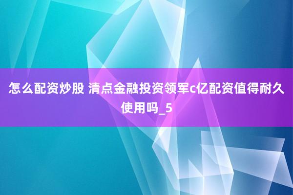 怎么配资炒股 清点金融投资领军c亿配资值得耐久使用吗_5