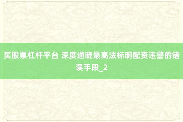 买股票杠杆平台 深度通晓最高法标明配资违警的错误手段_2