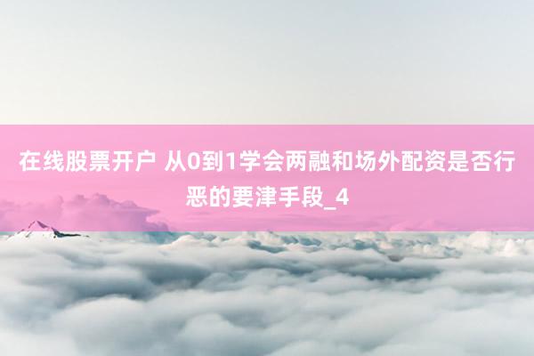 在线股票开户 从0到1学会两融和场外配资是否行恶的要津手段_4