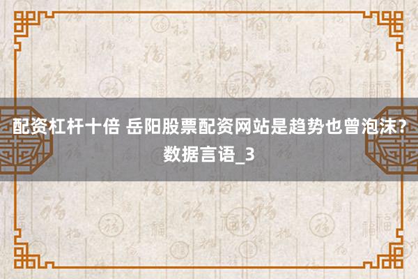 配资杠杆十倍 岳阳股票配资网站是趋势也曾泡沫？数据言语_3