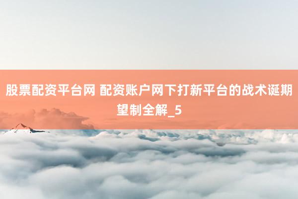 股票配资平台网 配资账户网下打新平台的战术诞期望制全解_5