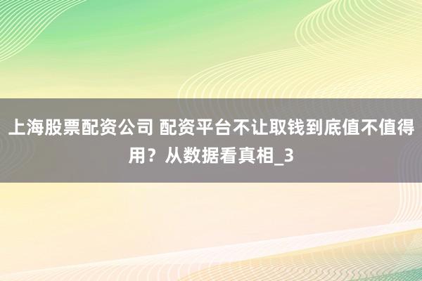 上海股票配资公司 配资平台不让取钱到底值不值得用？从数据看真相_3