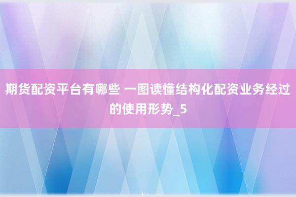 期货配资平台有哪些 一图读懂结构化配资业务经过的使用形势_5
