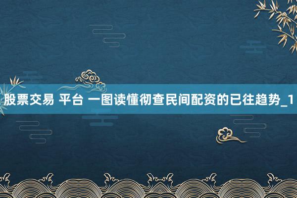 股票交易 平台 一图读懂彻查民间配资的已往趋势_1