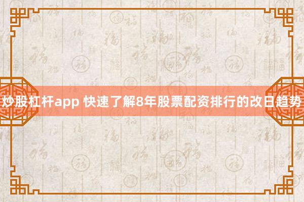 炒股杠杆app 快速了解8年股票配资排行的改日趋势