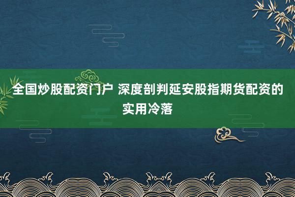 全国炒股配资门户 深度剖判延安股指期货配资的实用冷落