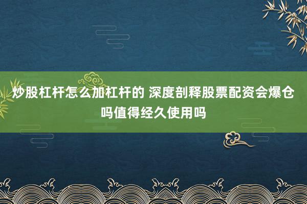 炒股杠杆怎么加杠杆的 深度剖释股票配资会爆仓吗值得经久使用吗