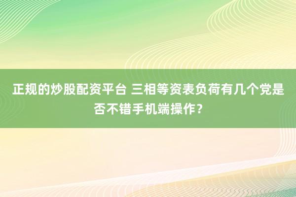 正规的炒股配资平台 三相等资表负荷有几个党是否不错手机端操作？