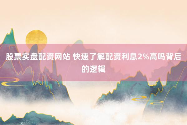 股票实盘配资网站 快速了解配资利息2%高吗背后的逻辑