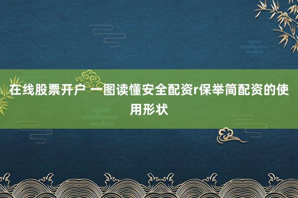 在线股票开户 一图读懂安全配资r保举简配资的使用形状