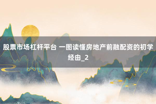 股票市场杠杆平台 一图读懂房地产前融配资的初学经由_2