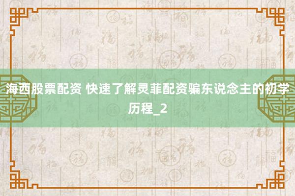 海西股票配资 快速了解灵菲配资骗东说念主的初学历程_2
