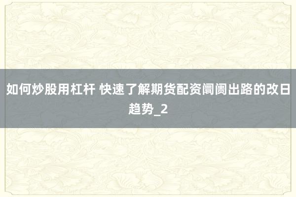 如何炒股用杠杆 快速了解期货配资阛阓出路的改日趋势_2