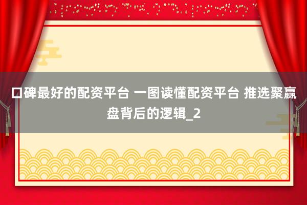 口碑最好的配资平台 一图读懂配资平台 推选聚赢盘背后的逻辑_2