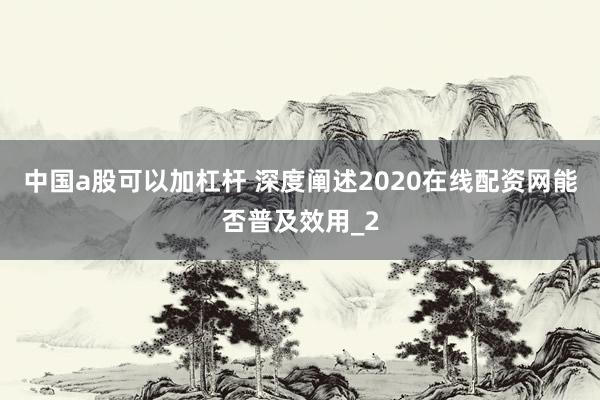中国a股可以加杠杆 深度阐述2020在线配资网能否普及效用_2