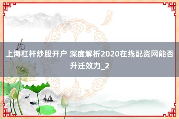 上海杠杆炒股开户 深度解析2020在线配资网能否升迁效力_2