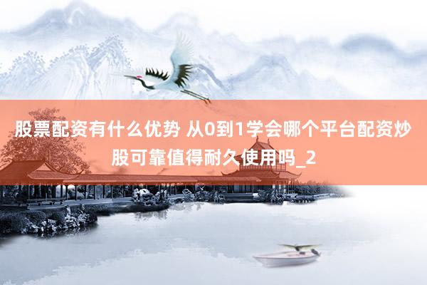 股票配资有什么优势 从0到1学会哪个平台配资炒股可靠值得耐久使用吗_2
