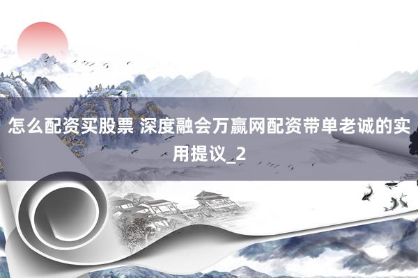 怎么配资买股票 深度融会万赢网配资带单老诚的实用提议_2