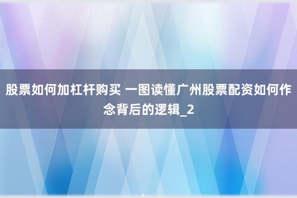 股票如何加杠杆购买 一图读懂广州股票配资如何作念背后的逻辑_2