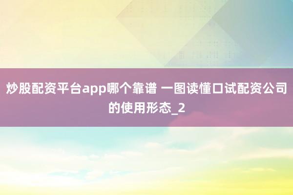 炒股配资平台app哪个靠谱 一图读懂口试配资公司的使用形态_2