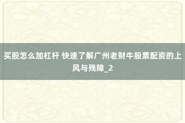 买股怎么加杠杆 快速了解广州老财牛股票配资的上风与残障_2