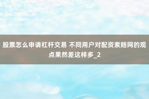 股票怎么申请杠杆交易 不同用户对配资索赔网的观点果然差这样多_2