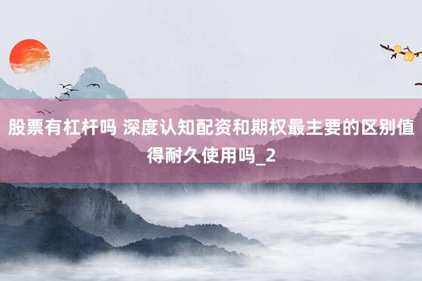 股票有杠杆吗 深度认知配资和期权最主要的区别值得耐久使用吗_2