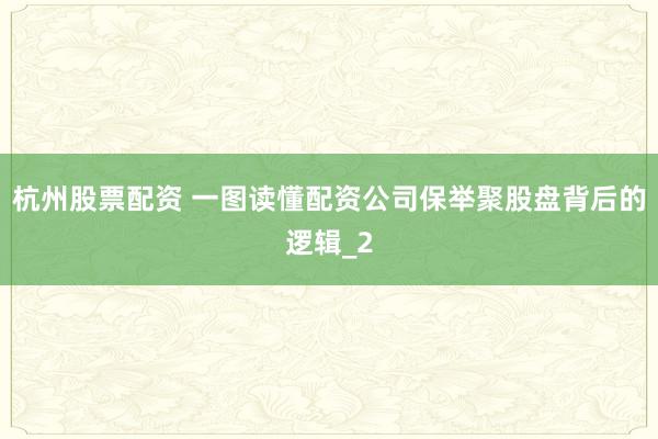 杭州股票配资 一图读懂配资公司保举聚股盘背后的逻辑_2