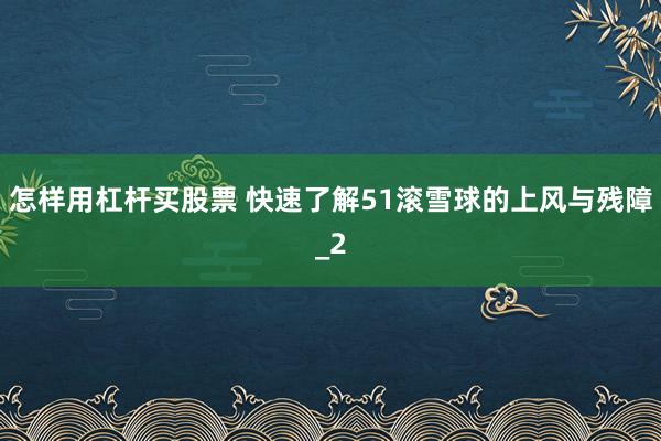 怎样用杠杆买股票 快速了解51滚雪球的上风与残障_2
