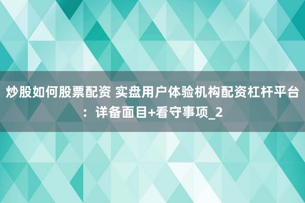 炒股如何股票配资 实盘用户体验机构配资杠杆平台：详备面目+看守事项_2