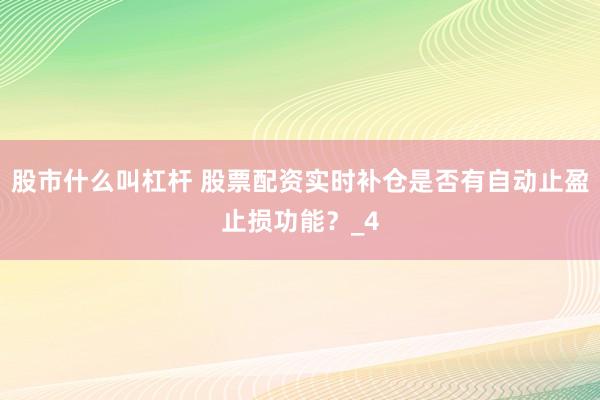 股市什么叫杠杆 股票配资实时补仓是否有自动止盈止损功能？_4